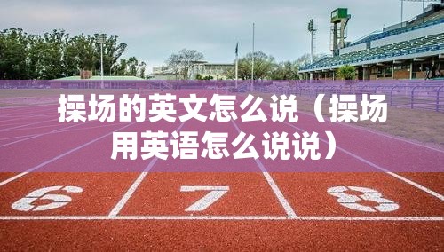 操场的英文怎么说（操场用英语怎么说说）