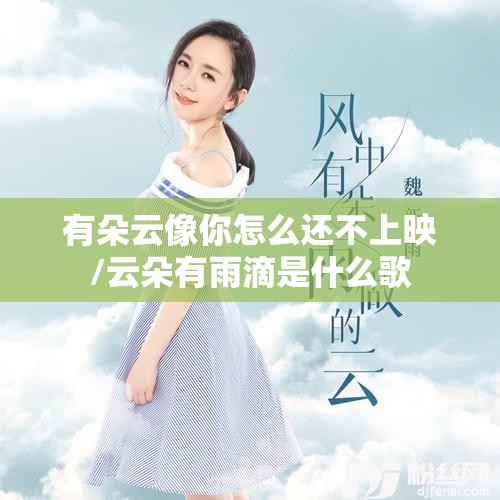 有朵云像你怎么还不上映/云朵有雨滴是什么歌