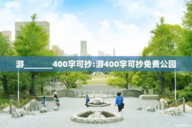 游_______400字可抄:游400字可抄免费公园