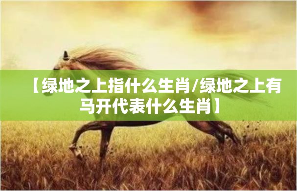 【绿地之上指什么生肖/绿地之上有马开代表什么生肖】