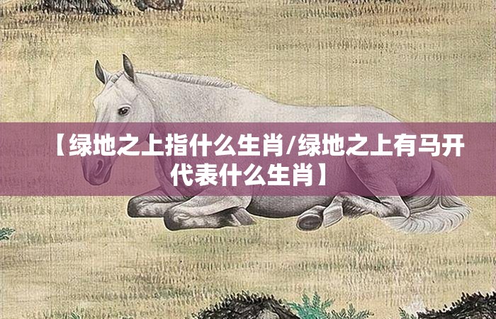 【绿地之上指什么生肖/绿地之上有马开代表什么生肖】