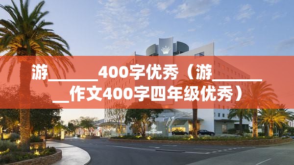 游______400字优秀（游________作文400字四年级优秀）