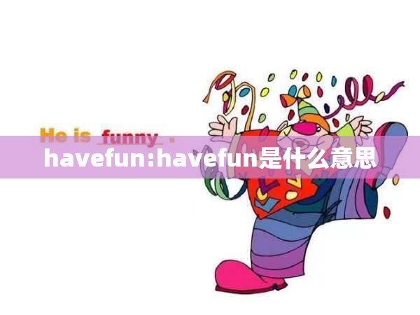 havefun:havefun是什么意思