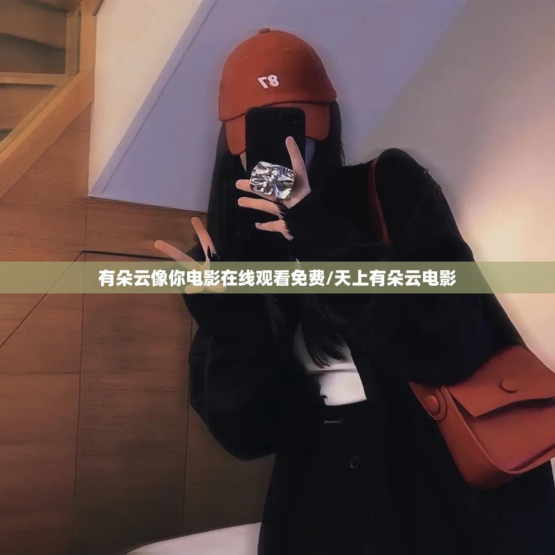 有朵云像你电影在线观看免费/天上有朵云电影