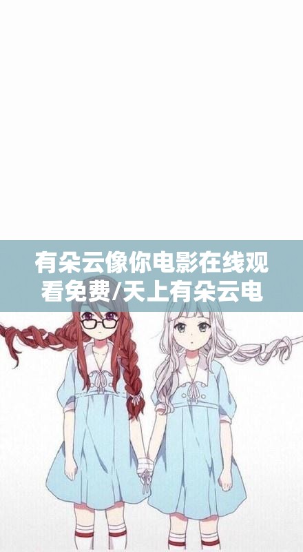 有朵云像你电影在线观看免费/天上有朵云电影