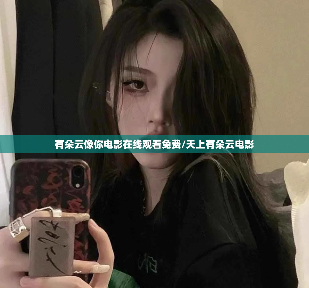 有朵云像你电影在线观看免费/天上有朵云电影