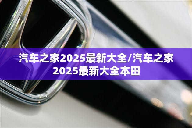 汽车之家2025最新大全/汽车之家2025最新大全本田