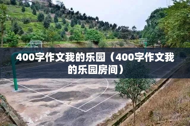 400字作文我的乐园（400字作文我的乐园房间）