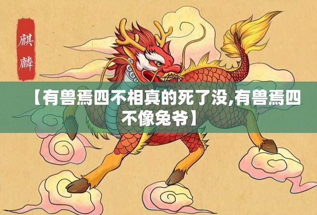 【有兽焉四不相真的死了没,有兽焉四不像兔爷】