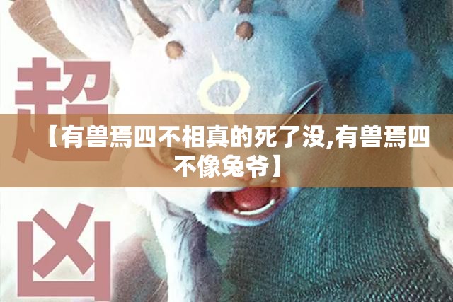 【有兽焉四不相真的死了没,有兽焉四不像兔爷】