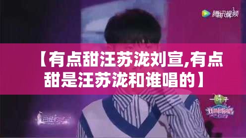 【有点甜汪苏泷刘宣,有点甜是汪苏泷和谁唱的】