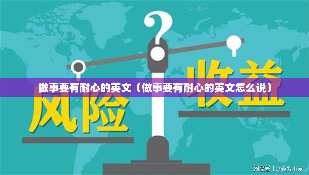 做事要有耐心的英文（做事要有耐心的英文怎么说）