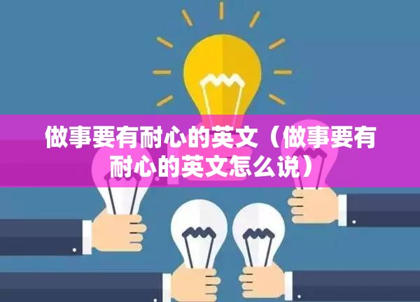 做事要有耐心的英文（做事要有耐心的英文怎么说）
