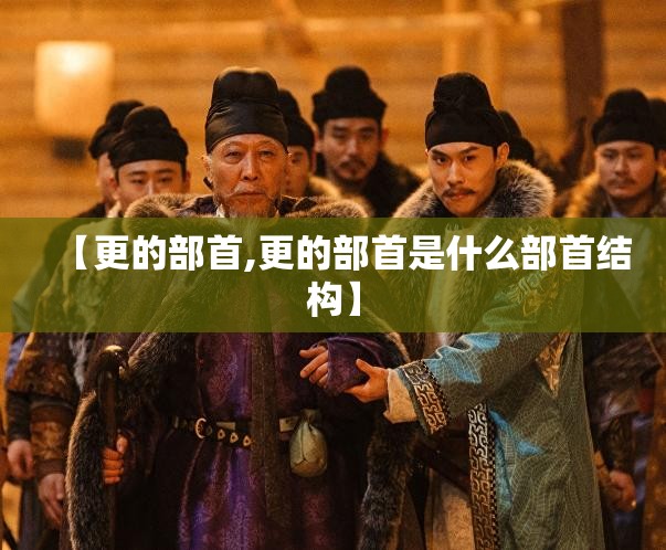 【更的部首,更的部首是什么部首结构】