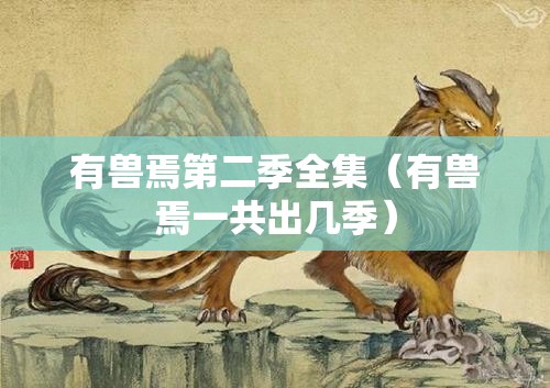 有兽焉第二季全集（有兽焉一共出几季）