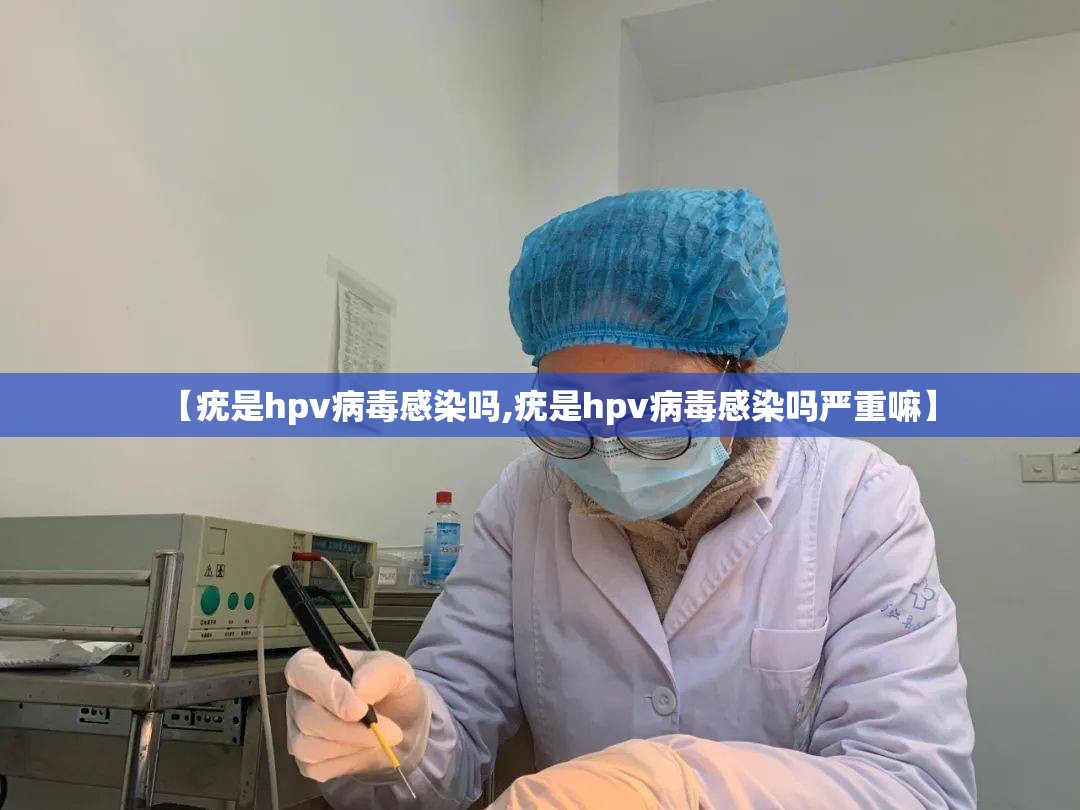 【疣是hpv病毒感染吗,疣是hpv病毒感染吗严重嘛】