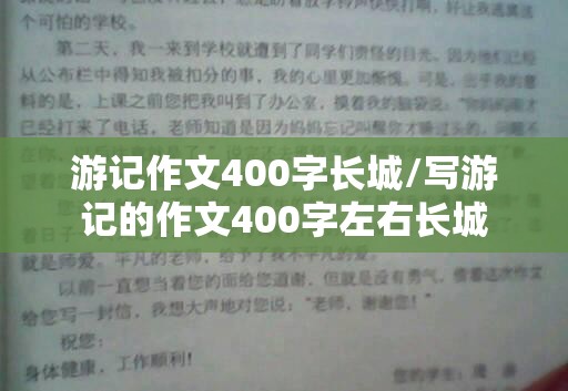 游记作文400字长城/写游记的作文400字左右长城