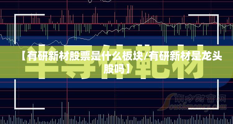 【有研新材股票是什么板块/有研新材是龙头股吗】