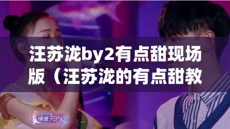 汪苏泷by2有点甜现场版（汪苏泷的有点甜教唱）