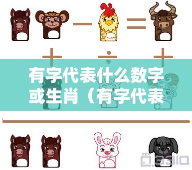 有字代表什么数字或生肖（有字代表什么数字或生肖呢）
