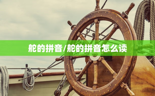 舵的拼音/舵的拼音怎么读