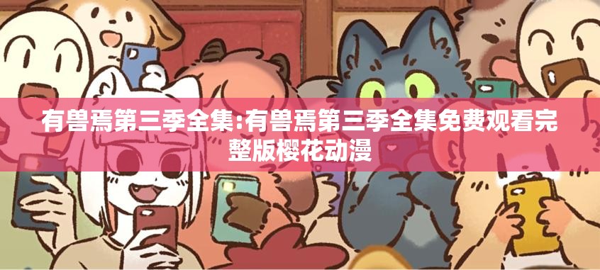 有兽焉第三季全集:有兽焉第三季全集免费观看完整版樱花动漫