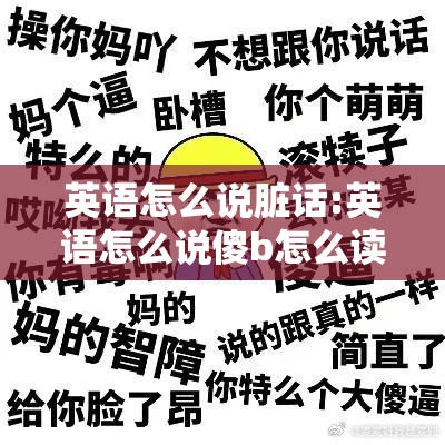 英语怎么说脏话:英语怎么说傻b怎么读
