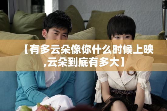 【有多云朵像你什么时候上映,云朵到底有多大】