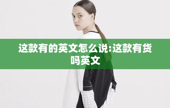 这款有的英文怎么说:这款有货吗英文