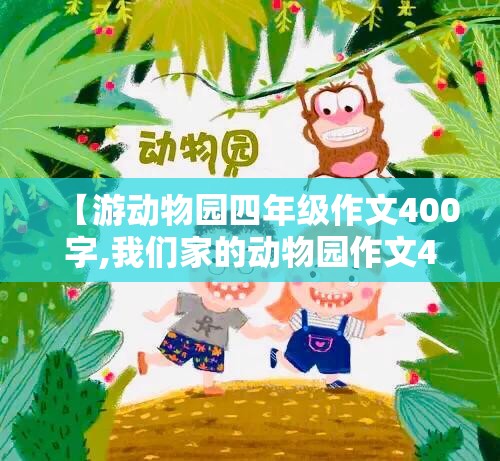 【游动物园四年级作文400字,我们家的动物园作文400字四年级】