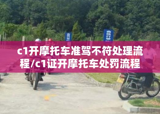 c1开摩托车准驾不符处理流程/c1证开摩托车处罚流程