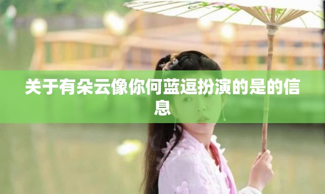 关于有朵云像你何蓝逗扮演的是的信息