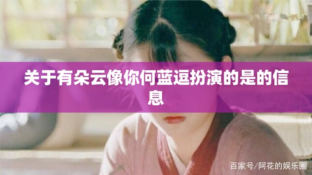 关于有朵云像你何蓝逗扮演的是的信息