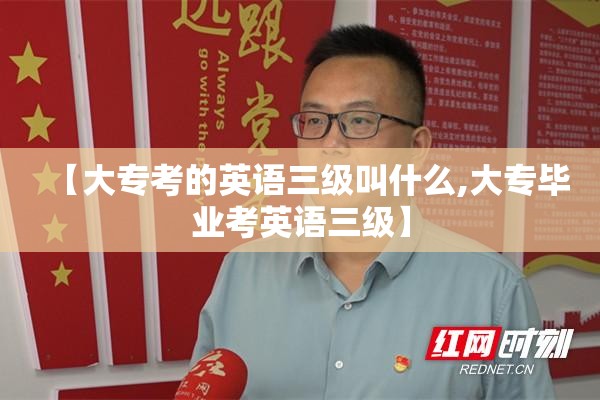 【大专考的英语三级叫什么,大专毕业考英语三级】