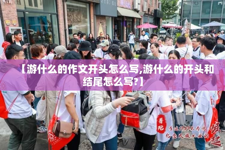 【游什么的作文开头怎么写,游什么的开头和结尾怎么写?】