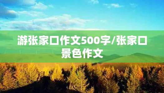 游张家口作文500字/张家口景色作文