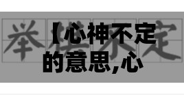 【心神不定的意思,心神不定的意思成语】