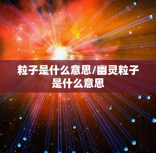 粒子是什么意思/幽灵粒子是什么意思