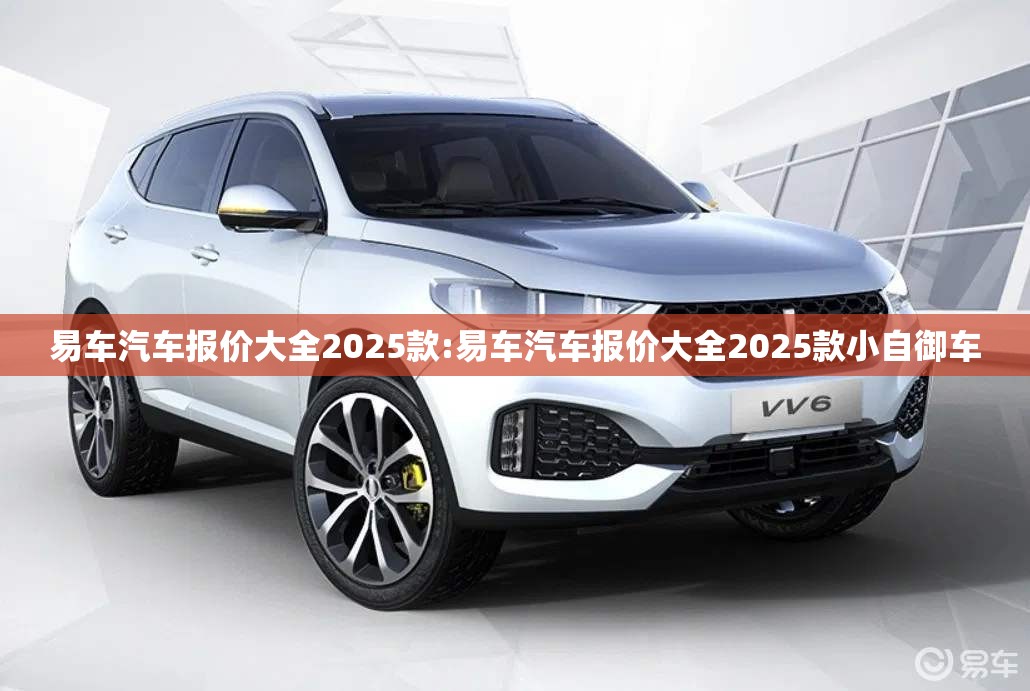 易车汽车报价大全2025款:易车汽车报价大全2025款小自御车
