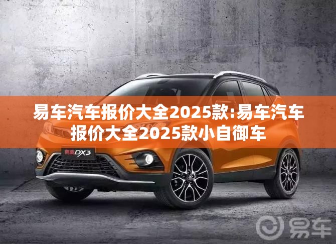 易车汽车报价大全2025款:易车汽车报价大全2025款小自御车