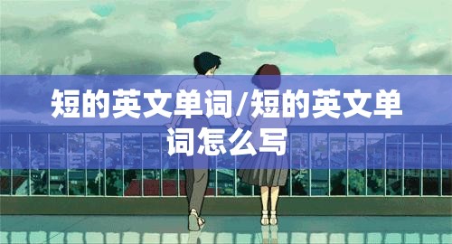 短的英文单词/短的英文单词怎么写