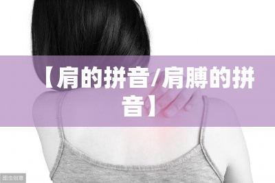 【肩的拼音/肩膊的拼音】