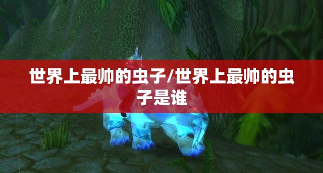 世界上最帅的虫子/世界上最帅的虫子是谁