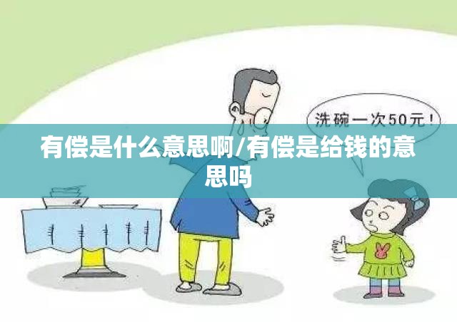 有偿是什么意思啊/有偿是给钱的意思吗