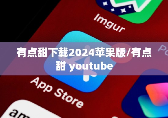 有点甜下载2024苹果版/有点甜 youtube