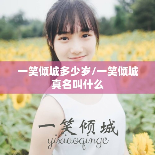 一笑倾城多少岁/一笑倾城真名叫什么