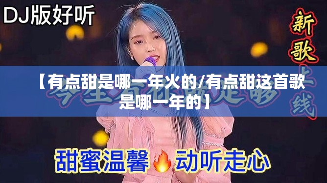 【有点甜是哪一年火的/有点甜这首歌是哪一年的】