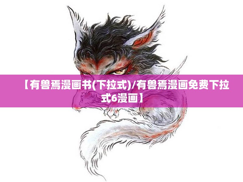【有兽焉漫画书(下拉式)/有兽焉漫画免费下拉式6漫画】