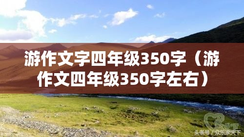 游作文字四年级350字（游作文四年级350字左右）