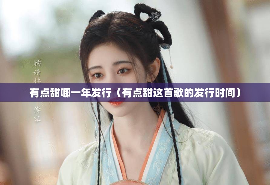 有点甜哪一年发行（有点甜这首歌的发行时间）